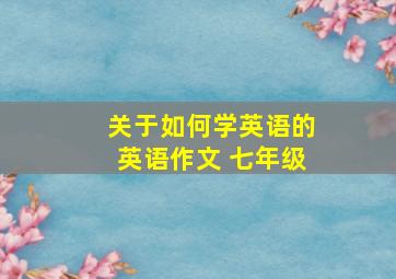 关于如何学英语的英语作文 七年级